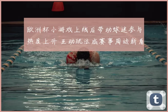 欧洲杯小游戏上线后带动球迷参与热度上升 互动玩法成赛事周边新看点