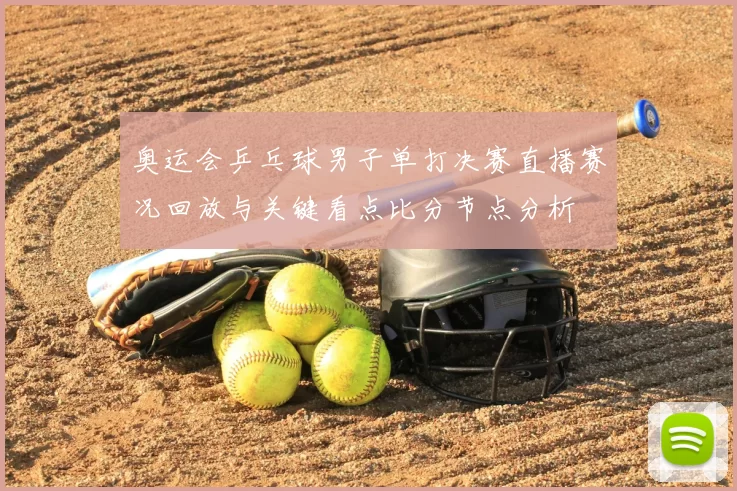 奥运会乒乓球男子单打决赛直播赛况回放与关键看点比分节点分析