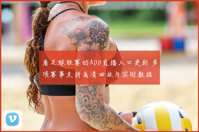 看足球联赛的App直播入口更新 多项赛事支持高清回放与实时数据