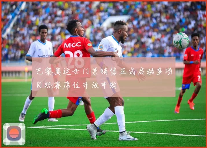 巴黎奥运会门票销售正式启动多项目观赛席位开放申购